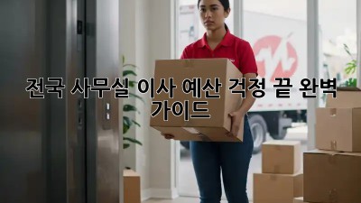 전국 사무실 이사, 예산 걱정 끝! 완벽 가이드